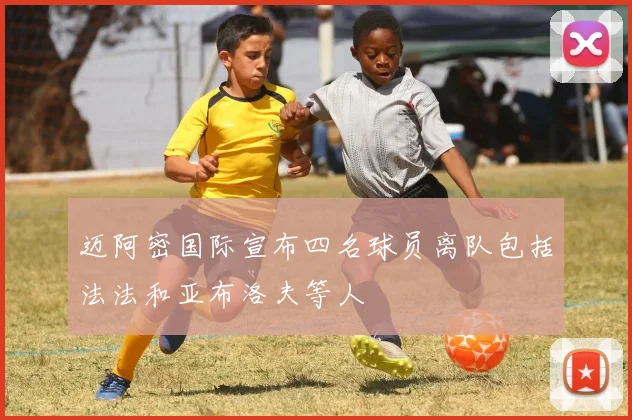 迈阿密国际宣布四名球员离队包括法法和亚布洛夫等人