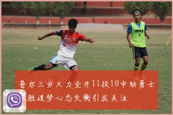 普尔三分火力全开11投10中助勇士取胜追梦心态失衡引发关注