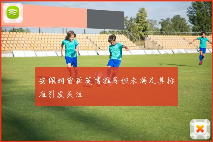 安佩姆曾获英博推荐但未满足其标准引发关注