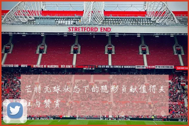 芒特无球状态下的隐形贡献值得关注与赞赏