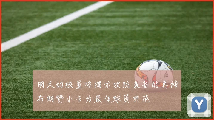 明天的较量将揭示攻防兼备的真谛布朗赞小卡为最佳球员典范