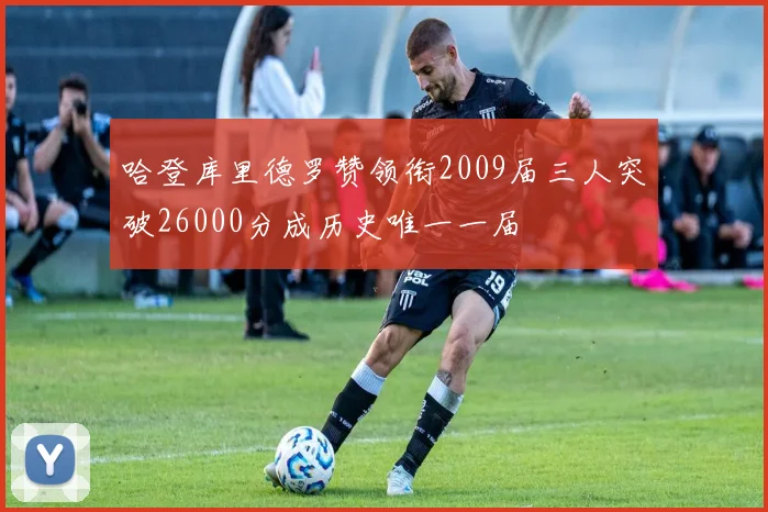 哈登库里德罗赞领衔2009届三人突破26000分成历史唯一一届