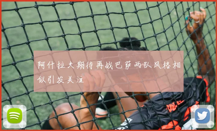阿什拉夫期待再战巴萨两队风格相似引发关注