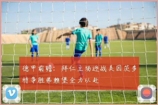 德甲前瞻：拜仁主场迎战美因茨多特争胜弗赖堡全力以赴