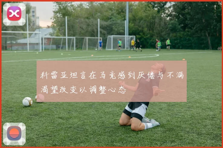 科雷亚坦言在马竞感到厌倦与不满渴望改变以调整心态