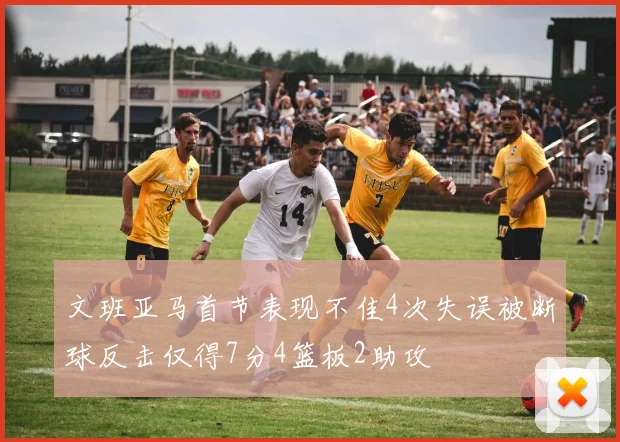 文班亚马首节表现不佳4次失误被断球反击仅得7分4篮板2助攻