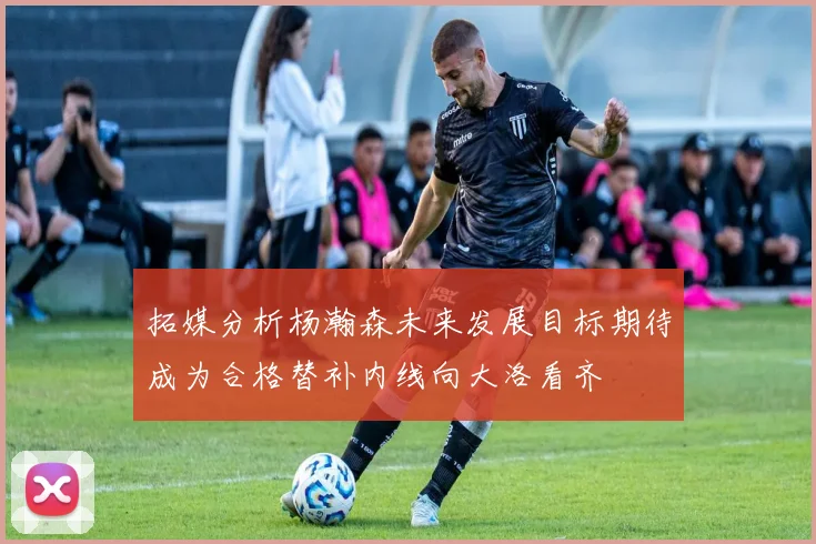 拓媒分析杨瀚森未来发展目标期待成为合格替补内线向大洛看齐