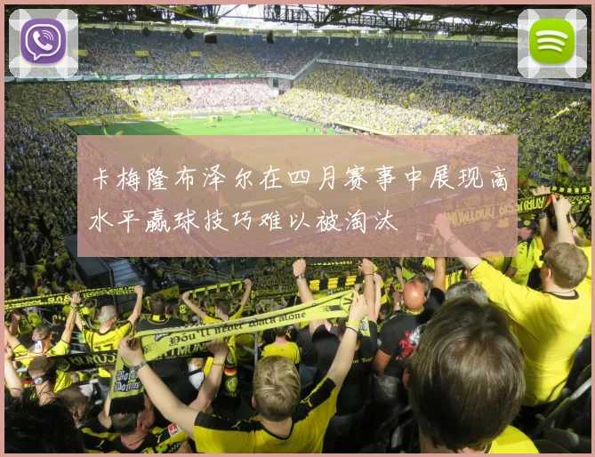 卡梅隆布泽尔在四月赛事中展现高水平赢球技巧难以被淘汰