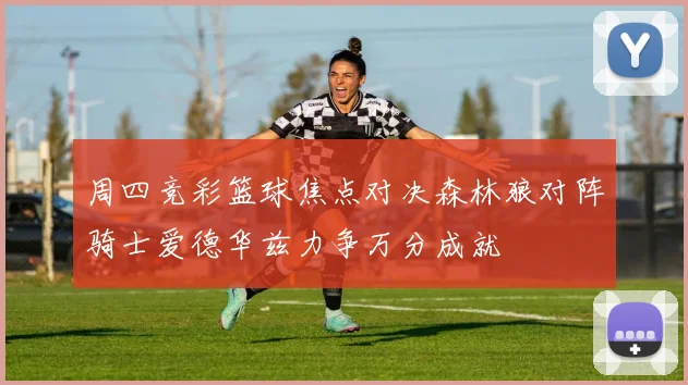 周四竞彩篮球焦点对决森林狼对阵骑士爱德华兹力争万分成就