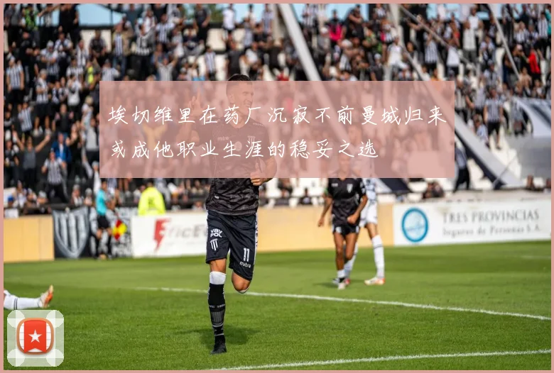 埃切维里在药厂沉寂不前曼城归来或成他职业生涯的稳妥之选