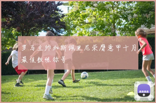 罗马主帅加斯佩里尼荣膺意甲十月最佳教练称号