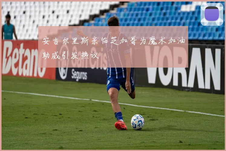 安吉尔里斯亲临芝加哥为魔术加油助威引发热议