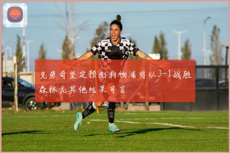 克劳奇坚定预测利物浦将以3-1战胜森林无其他结果可言