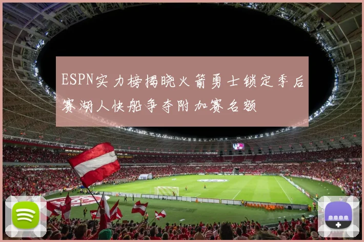 ESPN实力榜揭晓火箭勇士锁定季后赛湖人快船争夺附加赛名额
