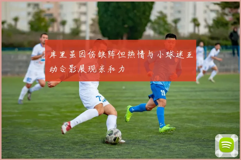 库里虽因伤缺阵但热情与小球迷互动合影展现亲和力