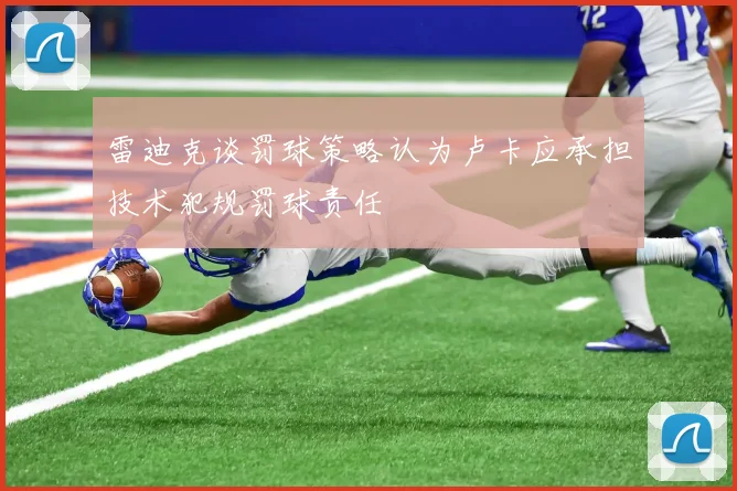 雷迪克谈罚球策略认为卢卡应承担技术犯规罚球责任