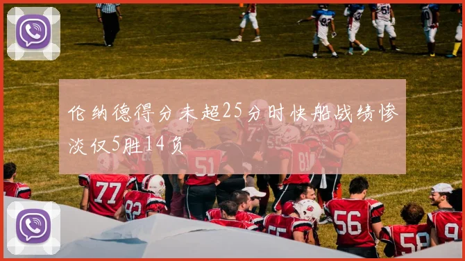 伦纳德得分未超25分时快船战绩惨淡仅5胜14负